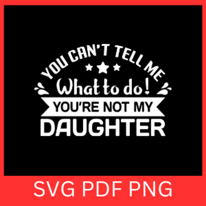 You Cannot Tell Me What To Do You Are Not My Daughter Svg You Cannot Tell Me What To Do SvgYou Are 0