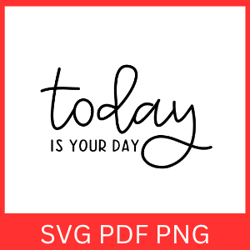 today is your day svg, motivational svg, inspirational, kindness, positive svg, self love svg, positive quotes svg