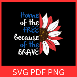 home of the free because of the brave svg, 4th of july svg, patriotic svg, independence day svg, american sunflower svg