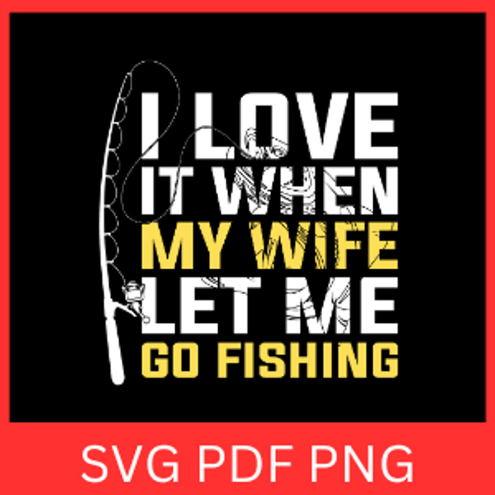 I Love It When My Wife Let Me Go Fishing Svg I Love My Wife SVG Fishing Design Fishing Pole Svg Fis 0