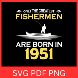 only the greatest fishermen are born in 1951 svg,master baiter svg, fishing hook svg, fisherman svg,fishing svg,bass svg