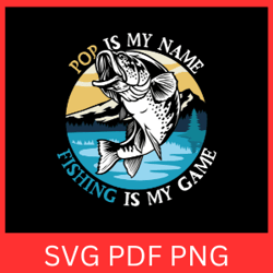 pop is my name fishing is my game svg, fishing is my game fishing clipart svg, fish svg, fishing cricut svg,fishing game