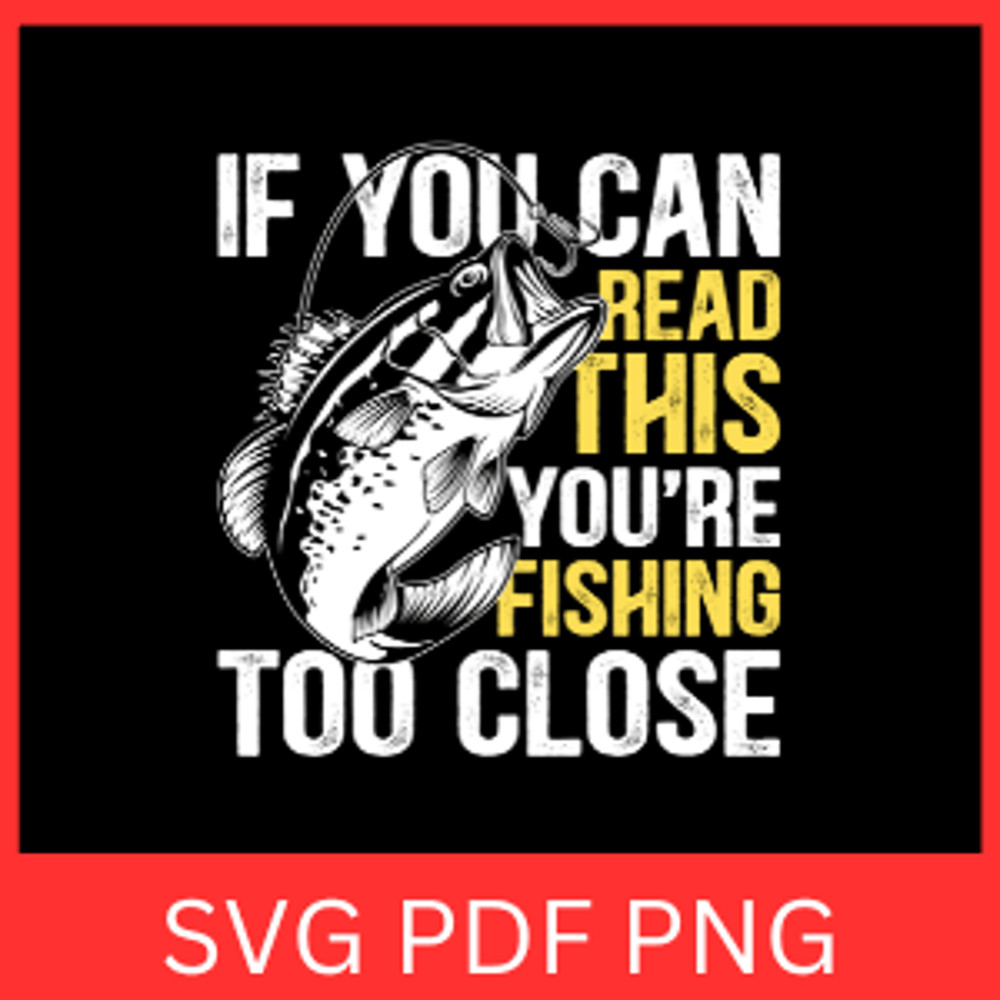 If You Can Read This You Are Fishing Too Close Svg Bass Fishing Svg Fisherman Svg Fishing Svg Fishi 0