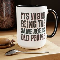 its weird being the same age as old people funny coffee mugs, funny old age mug, coffee mugs for men women