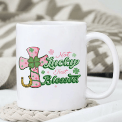 not lucky just blessed mug, st patrick day mug, happy st patrick day, gift for friends, gift for her