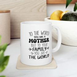 to the world you are a mother but to your family you are the world mug, present for mom