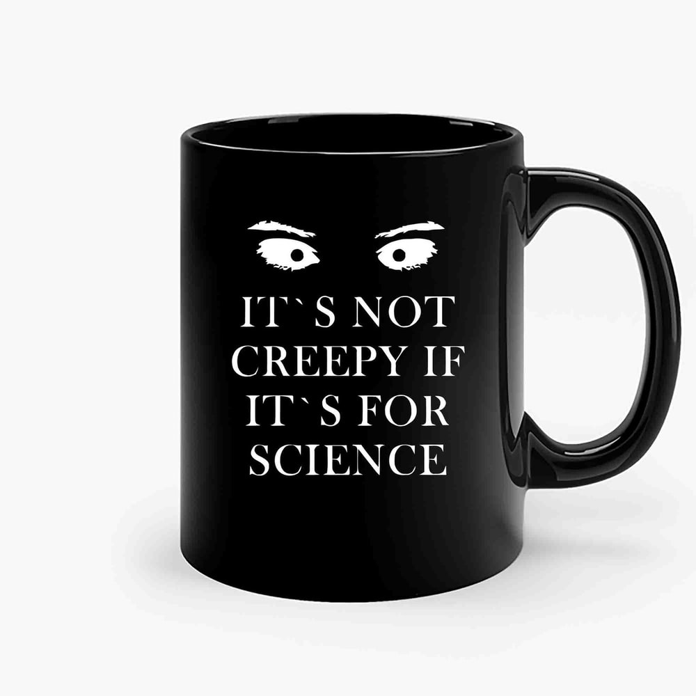 It S Not Creepy If It S For Science-Copy Ceramic Mugs.jpg