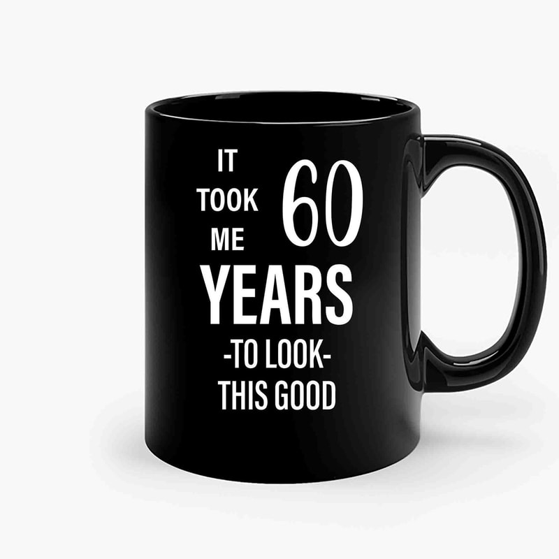 It Took Me 60 Years To Look This Good 2-Copy Ceramic Mugs.jpg