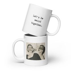 lets be weird together mug - vintage photo- asst. sizes - ceramic, mic safe, washer safe - best friend gift - coworker