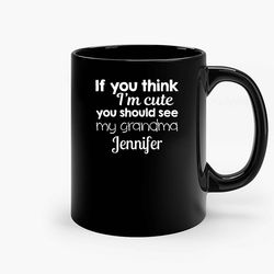 Personalized If You Think Im Cute You Should See My Grandma Jennifer Ceramic Mug, Funny Coffee Mug, Gift Mug