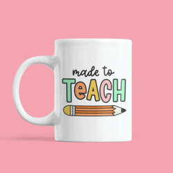 Made To Teach Mug, Coffee Mug, Teacher Gift, Teacher Appreciation, Gift For Her, Gift for Him