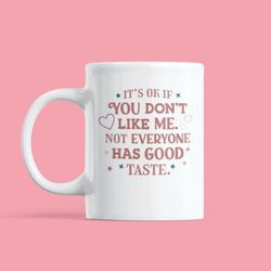 It's Okay If You Don't Like Me Not Everyone Has Good Taste Mug, Sassy Mug, Gift For Her, Gift for Him