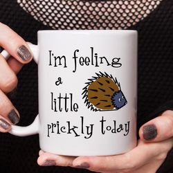 im feeling a little prickly today mug - funny work mug, funny morning mug, funny office gift