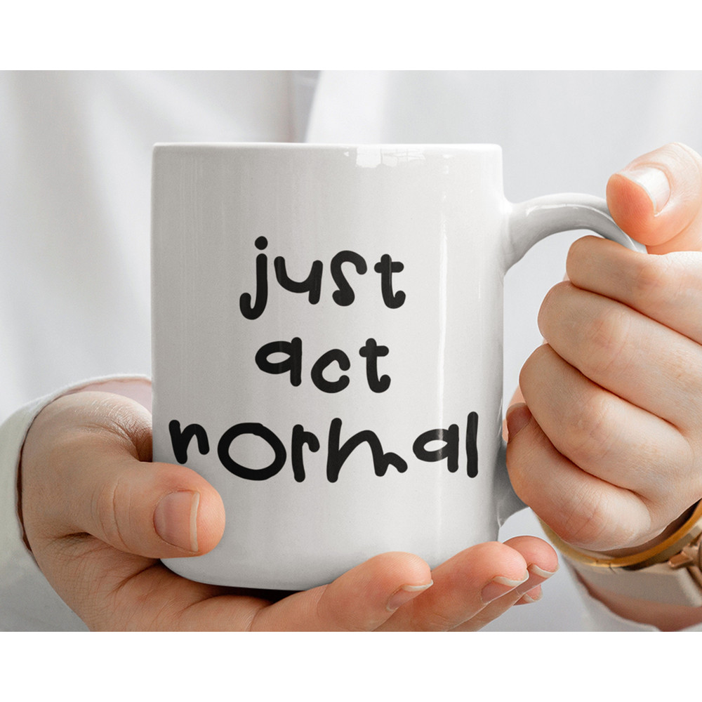 Just Act Normal mug - crazy mug, crazy person mug, humorous mug, funny work mug, funny office gift, funny gift for men, funny gift for women.jpg