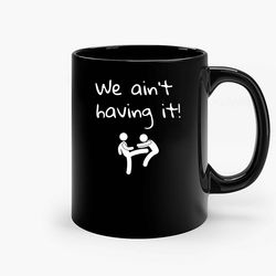 We Aint Having It Ceramic Mug, Funny Coffee Mug, Custom Coffee Mug