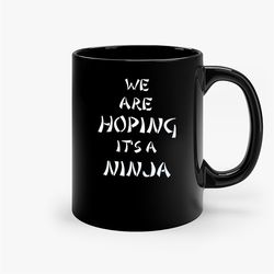 We Are Hoping It'S A Ninja Ceramic Mug, Funny Coffee Mug, Custom Coffee Mug