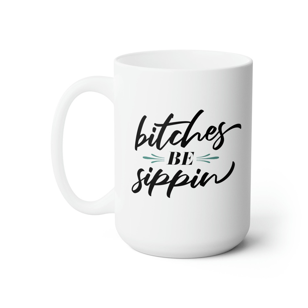 Bitches be Sippin 15oz Mug - Gift for Her, Funny Coworker Gift, Profanity Coffee Mug, Funny Coffee Mugs for Women, Adult Humor.jpg