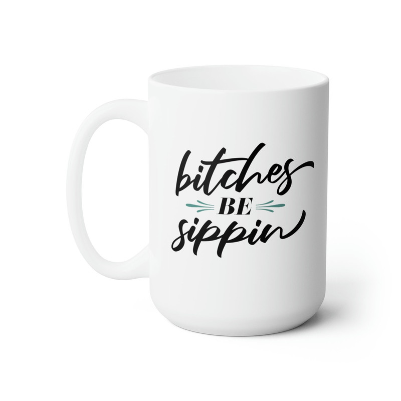 Bitches be Sippin 15oz Mug - Gift for Her, Funny Coworker Gift, Profanity Coffee Mug, Funny Coffee Mugs for Women, Adult Humor.jpg