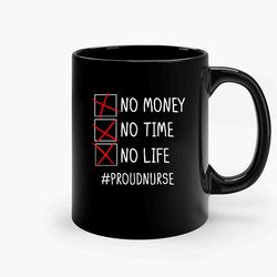 no money no time no life proud nurse ceramic mug, funny coffee mug, gift mug