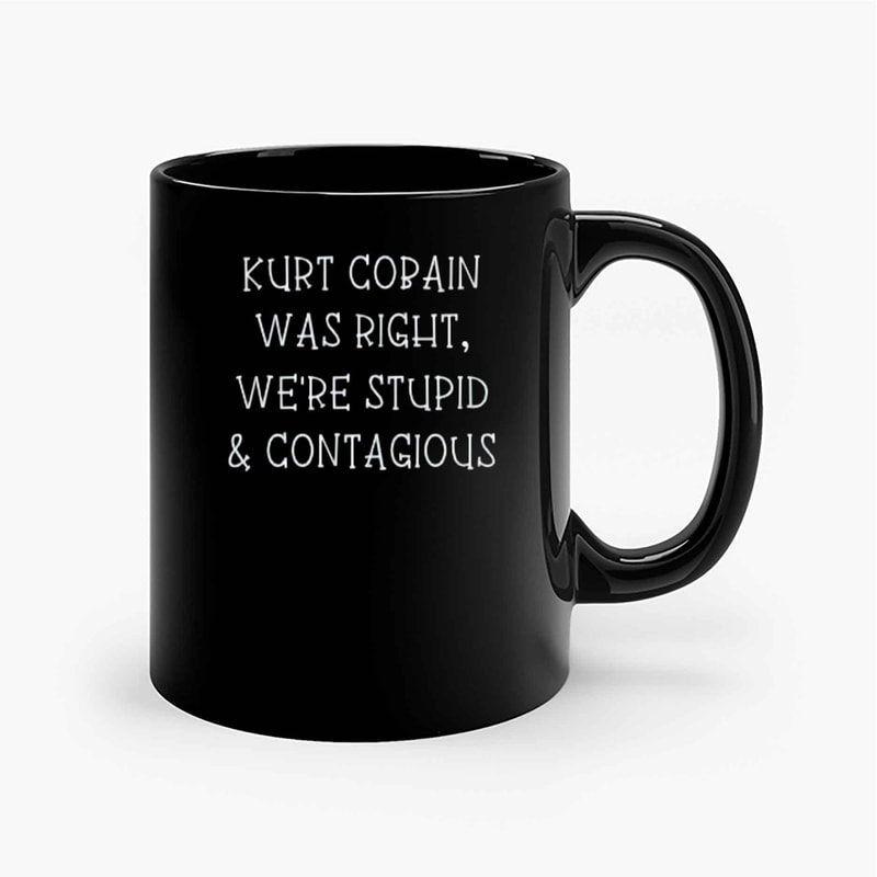 Kurt Cobain Was Right We'Re Stupid And Contagious Ceramic Mugs.jpg