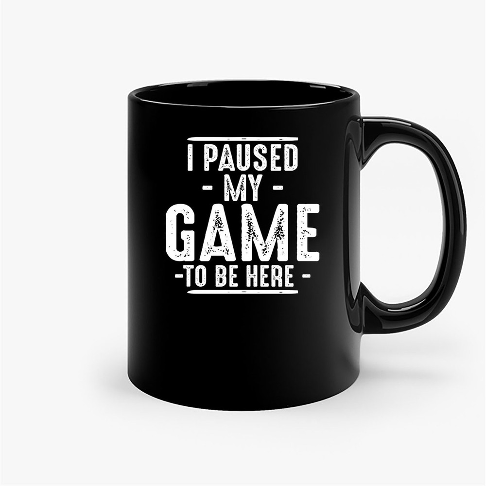 I Paused My Game To Be Here Graphic Ceramic Mugs.jpg
