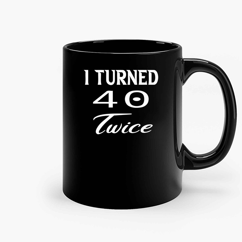 I Turned 40 Twice 80Th Birthday Ceramic Mugs.jpg