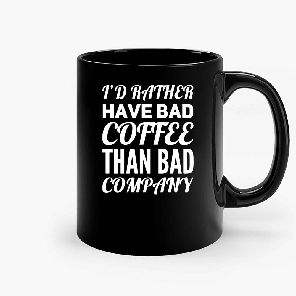 Id Rather Have Bad Coffee Than Bad Company Ceramic Mugs.jpg