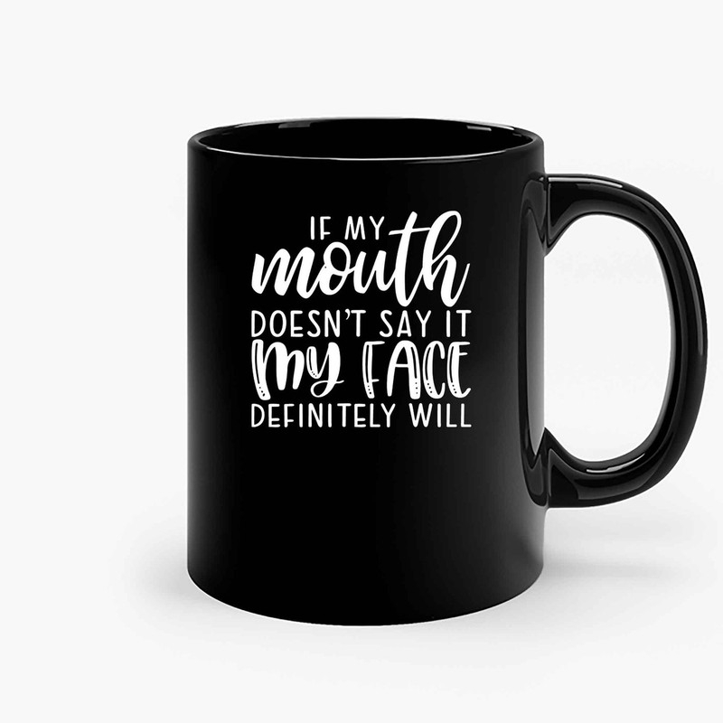 If My Mouth Doesnt Say It My Face Definitely Will Ceramic Mugs.jpg
