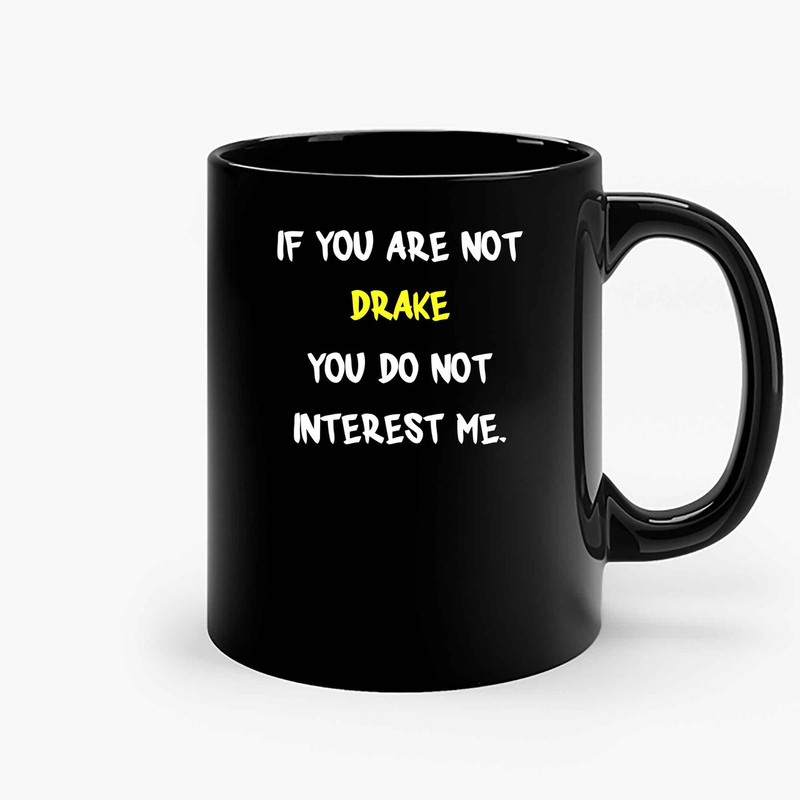 If You Are Not Drake You Do Not Interest Me Ceramic Mugs.jpg