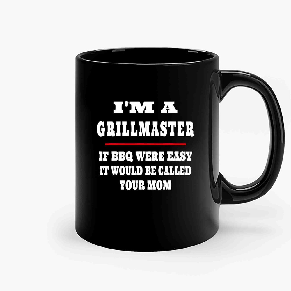 Im A Grill Master If Bbq Were Easy Itd Be Called Your Mom-Copy Ceramic Mugs.jpg