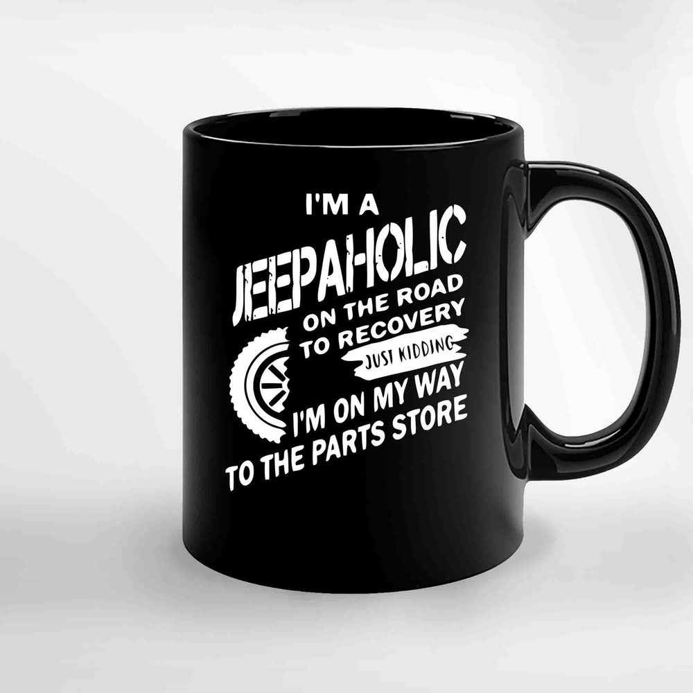 Im A Jeep A Holic On The Road To Recovery Just Kidding I M On My Way To The Parts Store Ceramic Mugs.jpg