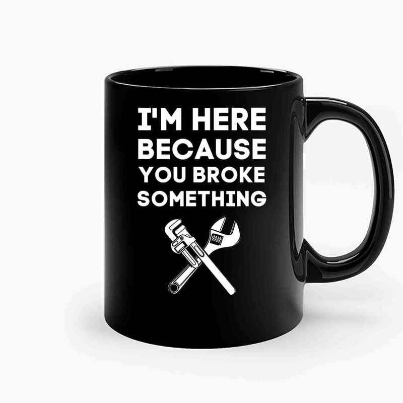 Im Here Because You Broke It-Copy Ceramic Mugs.jpg