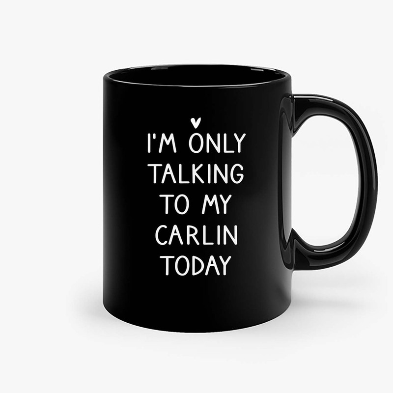 Im Only Talking To My Carlin Today Ceramic Mugs.jpg