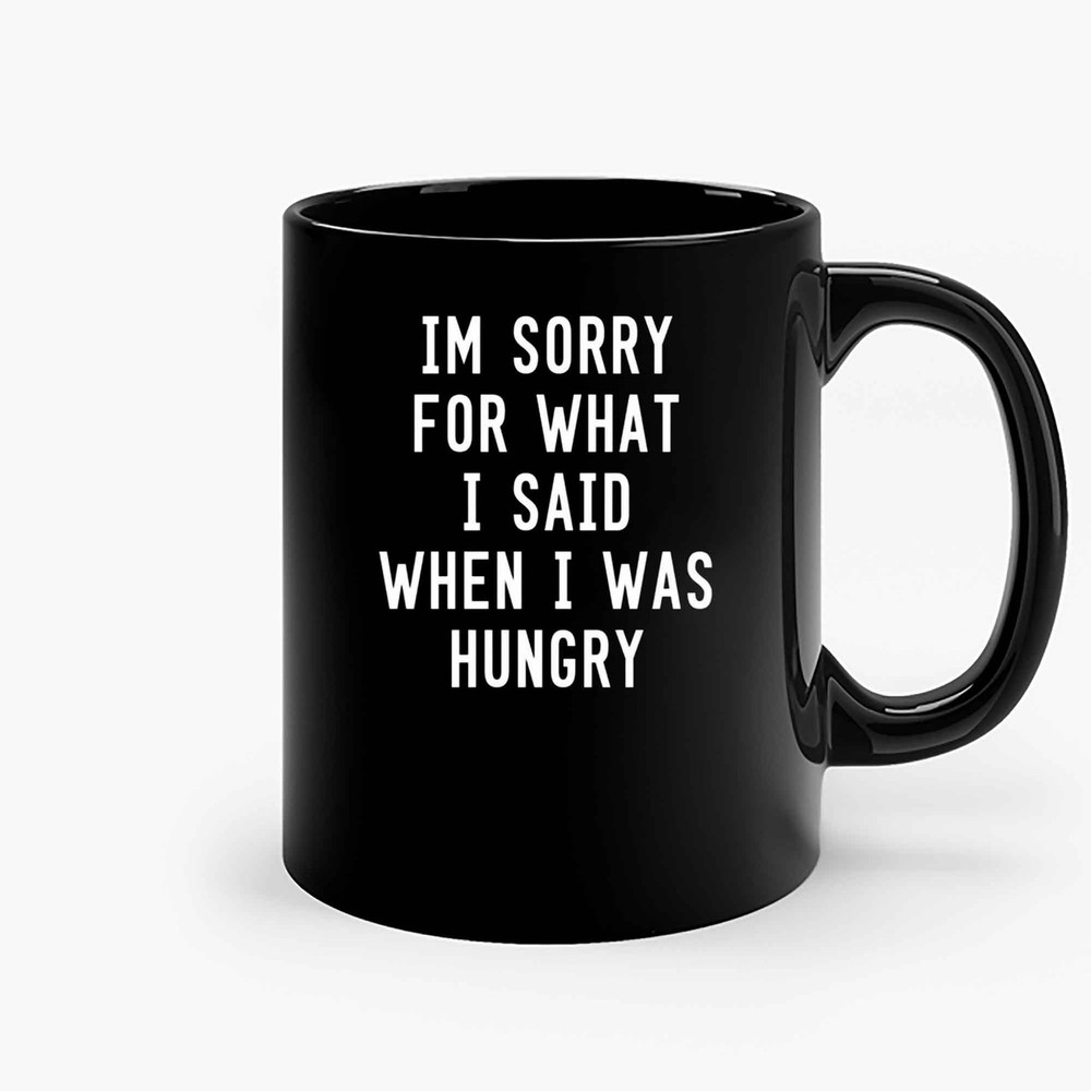 Im Sorry For What I Said When I Was Hungry Ceramic Mugs.jpg