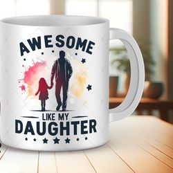 fathers day mug, awesome like my daughter mug, wrap designs gift from daughter to dad for fathers day