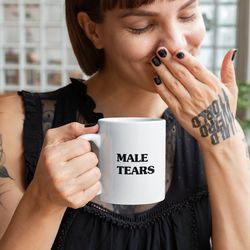 male tears mug, funny mug, mug, for gift, funny gift, girl mug, 11oz mug