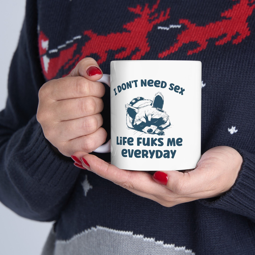 Ceramic Mug, (11oz, 15oz) I don't need sex, life fucks me every day, funny sarcastic coffee mug..jpg