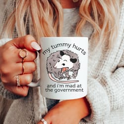 funny opossum ceramic mug 11oz, my tummy hurts and im mad at the government, political humor, gag gift, gift for friend