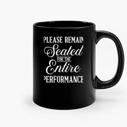 Please Remain Seated For The Entire Performance Ceramic Mug, Funny Coffee Mug, Birthday Gift Mug