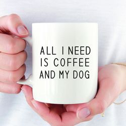 All I need is coffee and my dog Coffee Mug, Dog Coffee Mugs, Funny Coffee Mug