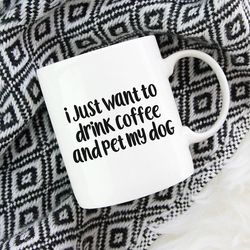 I just want to drink coffee and pet my dog Coffee Mug, Dog Coffee Mugs, Funny Coffee Mug