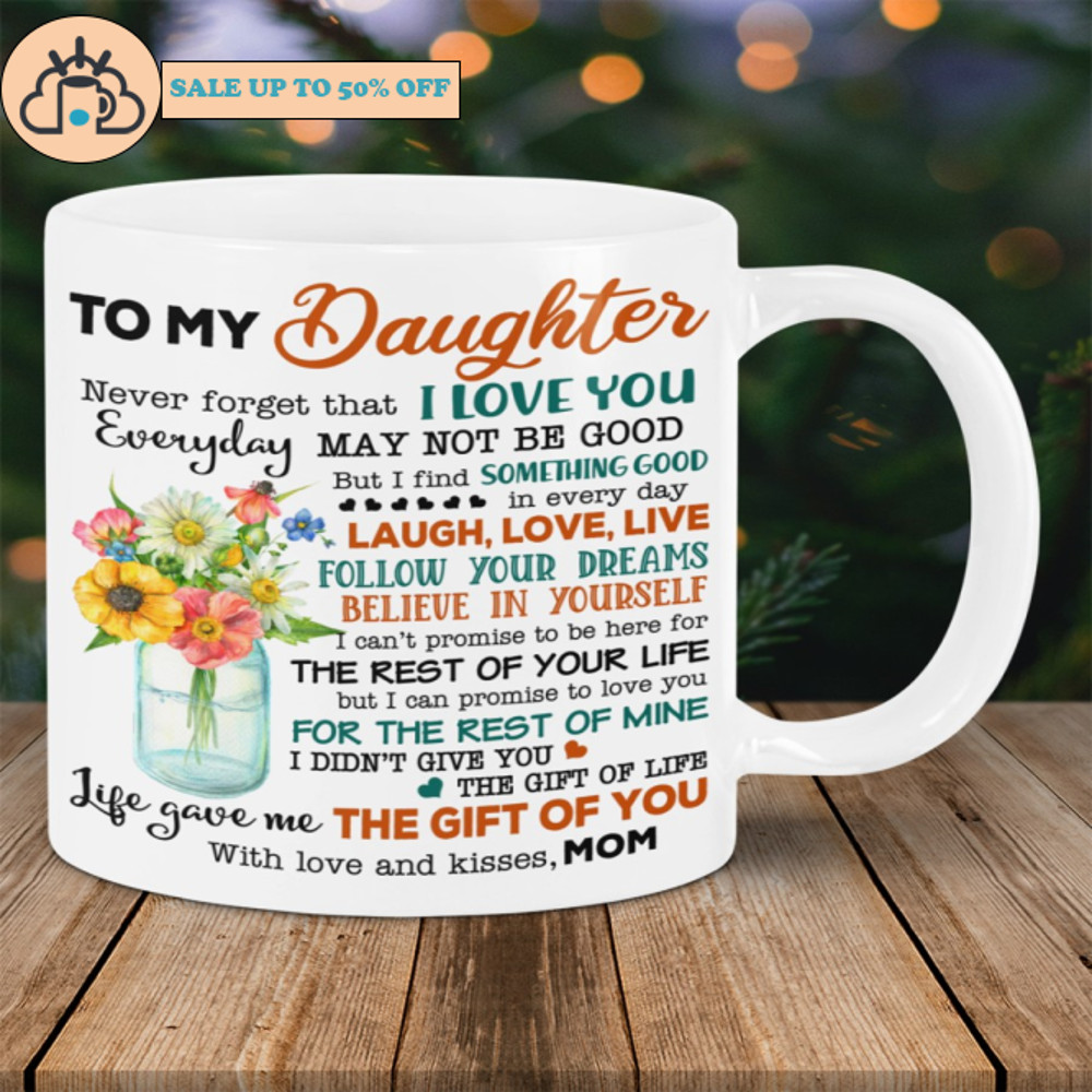 To my Daughter Life Gave Me The Gift Of You Mom Mugs.jpg