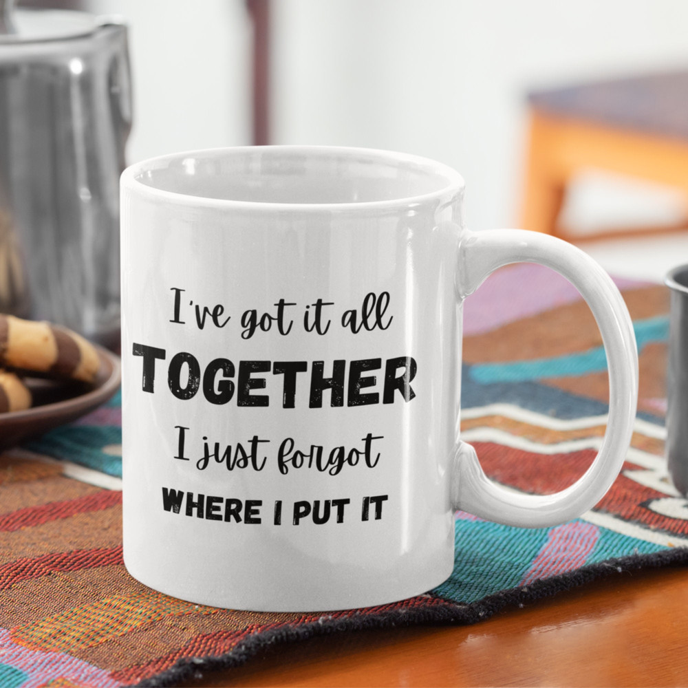 I've Got It All Together Ceramic Mug 11oz, Funny Quote Mug, Sarcastic Saying, Gift For Friend, Humorous Quote.jpg