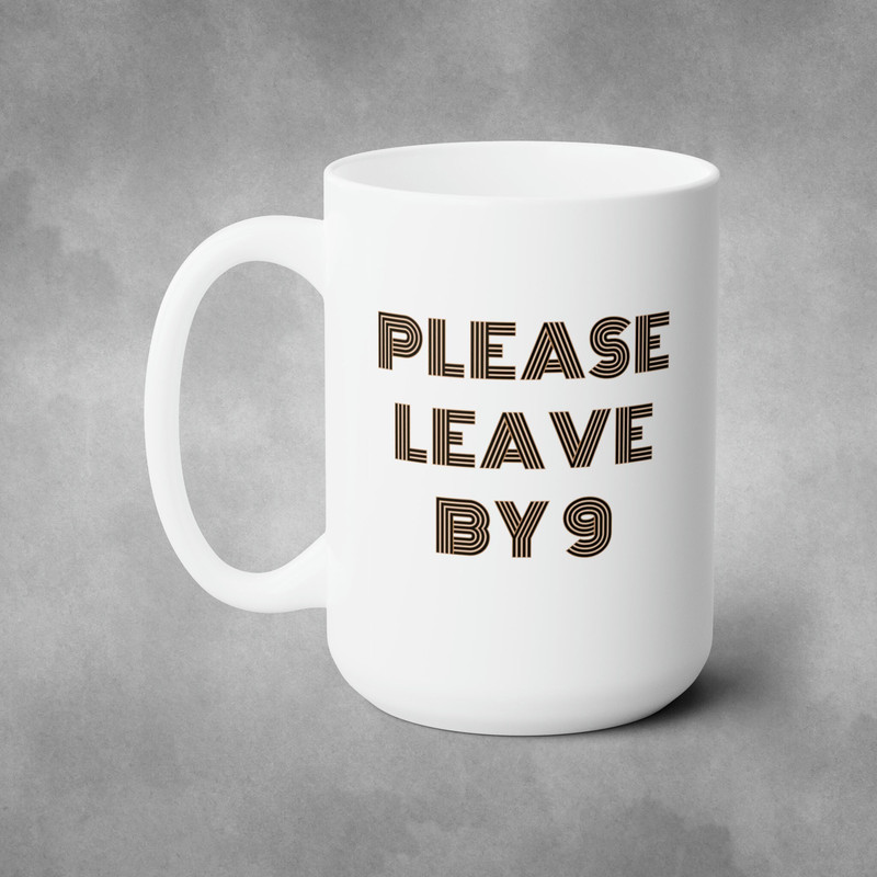 Please Leave By 9 Funny Coffee Mug, Funny Birthday Mug, House Guests, Goodbye 15oz.jpg