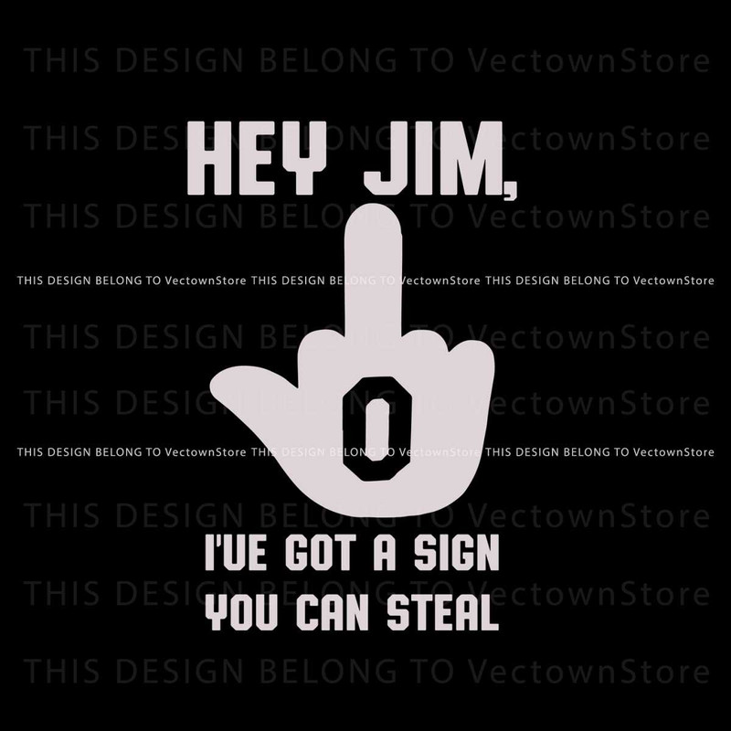 Hey Jim I Have Got A Sign You Can Steal SVG For Cricut Files.jpg