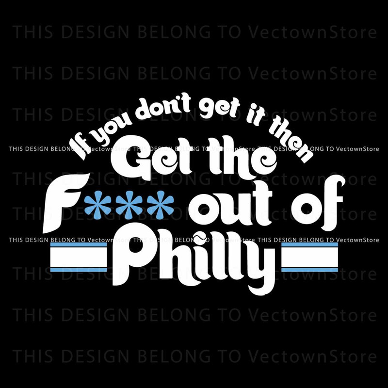If You Dont Get It Then Get The Fuck Out Of Philly SVG Cricut File.jpg