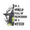 In A World Full Of Princesses Be A Witch PNG Sublimation.jpg