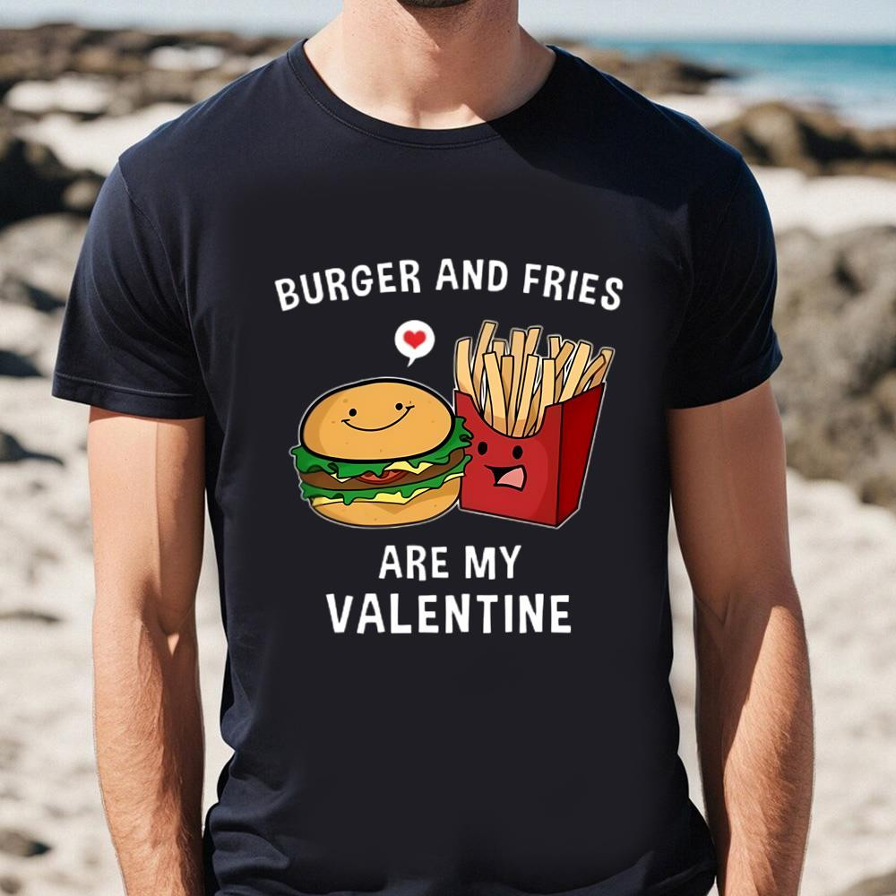 Burger And Fries Are My Valentine Funny Valentines Shirt.jpg