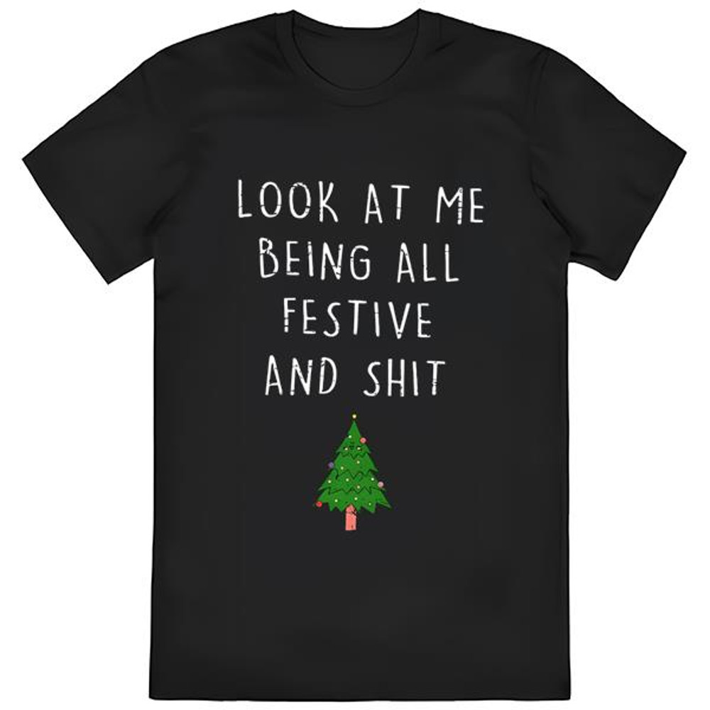 Christmas Look At Me Being All Festive And Shit T-Shirt.jpg