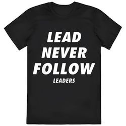 lead never follow lead never follow leaders shirt